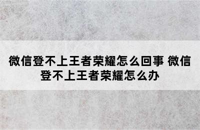 微信登不上王者荣耀怎么回事 微信登不上王者荣耀怎么办